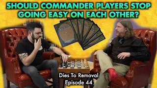 Should Commander Players Stop Going Easy On Each Other? | Dies To Removal 44 | Magic The Gathering