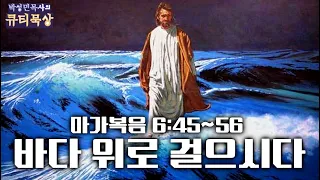[큐티인]묵상 마가복음 6:45~56 바다 위로 걸으시다