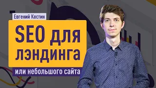 SEO для лэндинга или небольшого сайта. Поисковое продвижение landing page. Евгений Костин.