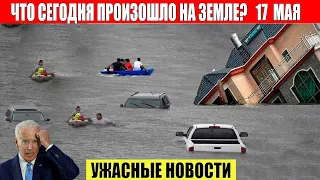 Новости Сегодня 17.05.2023 - ЧП, Катаклизмы, События Дня: Москва Ураган США Торнадо Европа Цунами