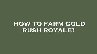 How to farm gold rush royale?