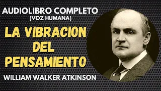 Audiolibro Completo LA VIBRACION DEL PENSAMIENTO - William Walker Atkinson.