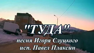 "Туда" Павел Плаксин исполняет песню Игоря Слуцкого