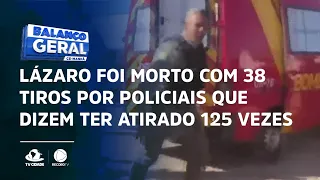 Lázaro foi morto com 38 tiros por policiais que dizem ter atirado 125 vezes