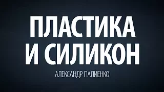 Пластика и силикон. Александр Палиенко.