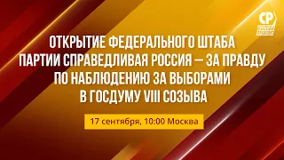 Открытие Федерального штаба Партии СПРАВЕДЛИВАЯ РОССИЯ – ЗА ПРАВДУ по наблюдению за выборами