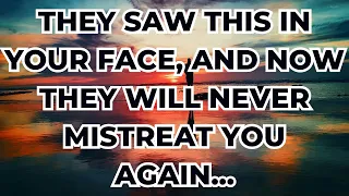 They saw this in your face, and now they will never mistreat you again... Angel Message