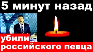 5 минут назад / Убили  известного российского певца.