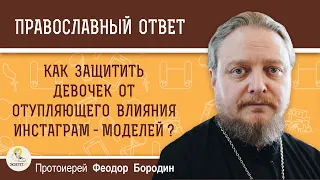 Как защитить девочек от отупляющего влияния инстаграм - моделей ?  Протоиерей Феодор Бородин