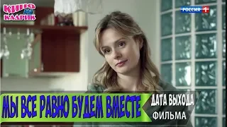 Мы все равно будем вместе☆Дата выхода☆АНОНС☆Трейлер☆2018