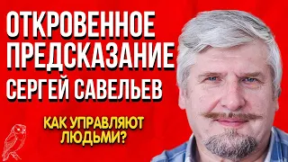 Откровенное Предсказание | Сергей Савельев | Как управляют людьми? Мир изменится навсегда.