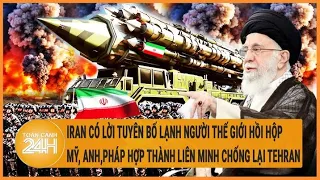 Điểm nóng quốc tế: Iran tuyên bố chấn động; Mỹ, Anh, Pháp “liên minh” chống lại Tehran