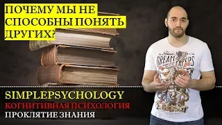 Когнитивные искажения #99. Проклятие знания или "почему мы неспособны понять других?"