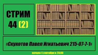 Стрим #44 (2) "Скукотов Павел Игнатьевич 215-07-7-1"