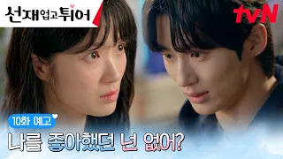 [10화예고] “네가 살아온 모든 시간 속에서 나를 좋아했던 넌 없어?” #선재업고튀어 EP.10