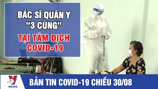 Bản tin Covid-19 chiều 30/8: Bác sĩ quân y “3 cùng” tại tâm dịch covid-19 – VNEWS