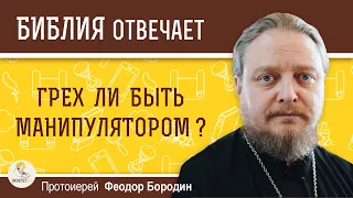 Грех ли быть манипулятором ?  Протоиерей Феодор Бородин