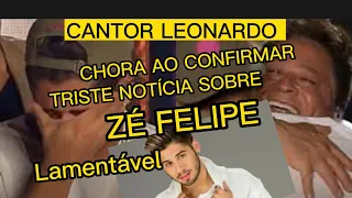 TRISTE NOTÍCIA CHORANDO MUITO CANTOR LEONARDO CONFIRMA NOTÍCIA ASSUSTADORA SOBRE ZÉ FELIPE