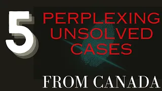 5 Unsolved Canadian true crime cases