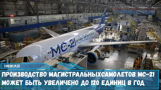 Производство магистральных самолетов МС-21 может быть увеличено до 120 единиц в год