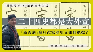 【堅離地球x趙氏讀書生活 010】二十四史都是大外宣，「新香港」瘋狂改寫歷史又如何抵擋？
