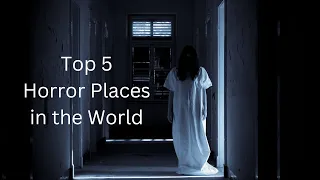 Top 5 Spine-Chilling Horror Places in the World