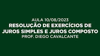 AULA 10/08/2023 - RESOLUÇÃO DE EXERCÍCIOS DE JUROS SIMPLES E JUROS COMPOSTOS - PROF. DIEGO CAVALCANT