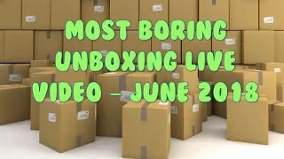 Most Boring Unboxing Live Video Ever - June 2018 Edition