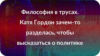 Философия в трусах. Катя Гордон зачем-то разделась, чтобы высказаться о политике