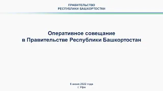 Оперативное совещание в Правительстве Республики Башкортостан: прямая трансляция 6 июня 2022 года