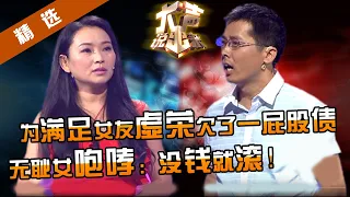 【精选】无耻渣女，榨光男友所有积蓄还欠了一屁股债！面对镜头直说找男人就是为了要钱花！涂磊：请你有点羞耻感！