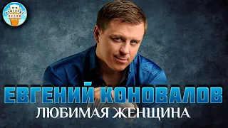 ЕВГЕНИЙ КОНОВАЛОВ ✮ ЛЮБИМАЯ ЖЕНЩИНА ✮ ДУШЕВНАЯ ПЕСНЯ ✮ EVGENY KONOVALOV ✮ BEST SONGS