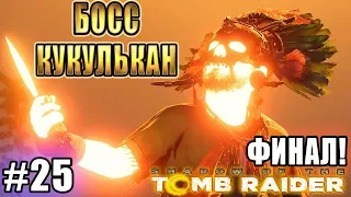 SHADOW OF THE TOMB RAIDER прохождение ► ФИНАЛ. БИТВА С БОССом КУКУЛЬКАНОМ ► #25