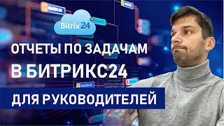 Как руководителю получить отчет по задачам и эффективности сотрудников в Битрикс24