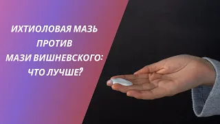 ИХТИОЛОВАЯ МАЗЬ ПРОТИВ МАЗИ ВИШНЕВСКОГО: ЧТО ЛУЧШЕ?