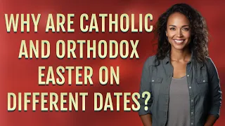 Why are Catholic and Orthodox Easter on different dates?