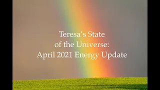 Teresa's State of the Universe: April 2021 Energy Update