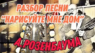 Разбор «Нарисуйте мне дом» А.Розенбаума