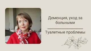 Деменция, уход за больными. Туалетные проблемы