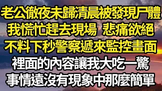 老公徹夜未歸清晨被發現尸體，我慌忙趕去現場 悲痛欲絕，不料下秒警察遞來監控畫面，裡面的內容讓我大吃一驚，事情遠沒有現象中那麼簡單 #故事#情感#情感故事#人生#人生經驗#人生故事#生活哲學#為人哲學