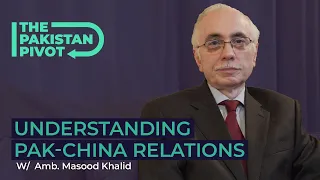 Understanding Pak-China Relations ft. Amb. Masood Khalid | The Pakistan Pivot