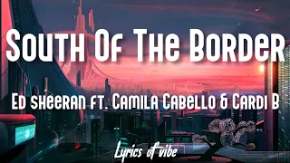 Ed sheeran - South of the border (lyrics) Ft. camila cabello & cardi b🎵