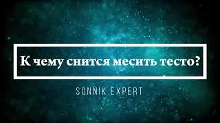 К чему снится месить тесто - Онлайн Сонник Эксперт