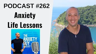 5 Amazing Life Lessons Anxiety Has Taught Me | Anxiety Guy Podcast #262