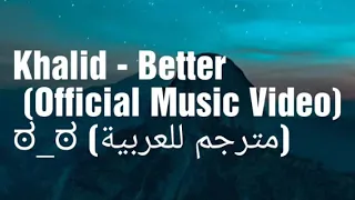 Khalid - Better (Official Music Video) مترجمة للعربية