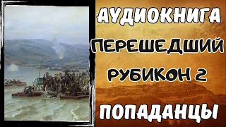 АУДИОКНИГА ПОПАДАНЦЫ: ПЕРЕШЕДШИЙ РУБИКОН 2