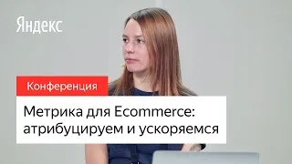 Метрика для Ecommerce: атрибуцируем и ускоряемся