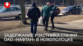 Задержание участника стачки ОАО «Нафтан» в Новополоцке