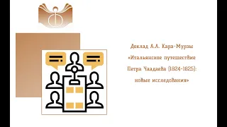 Доклад А.А. Кара-Мурзы «Итальянское путешествие Петра Чаадаева (1824-1825): новые исследования»