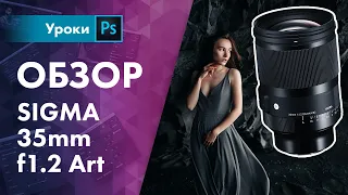 Обзор Sigma 35mm f1.2 Art Review | Самая светосильная и резкая 35-ка на свете!